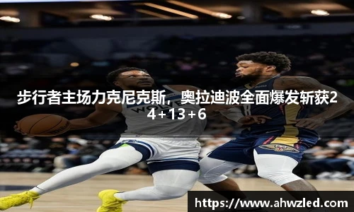 步行者主场力克尼克斯，奥拉迪波全面爆发斩获24+13+6