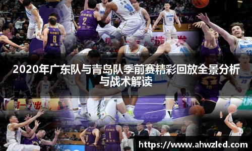 2020年广东队与青岛队季前赛精彩回放全景分析与战术解读