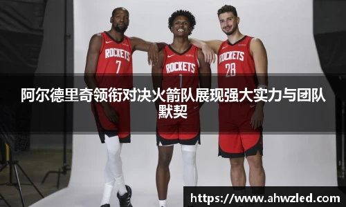 阿尔德里奇领衔对决火箭队展现强大实力与团队默契