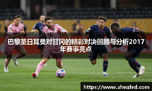 巴黎圣日耳曼对甘冈的精彩对决回顾与分析2017年赛事亮点
