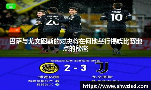 巴萨与尤文图斯的对决将在何地举行揭晓比赛地点的秘密