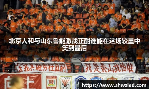北京人和与山东鲁能激战正酣谁能在这场较量中笑到最后