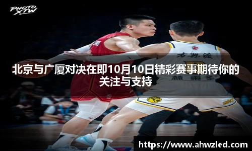 北京与广厦对决在即10月10日精彩赛事期待你的关注与支持